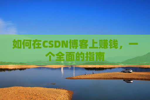 如何在CSDN博客上赚钱,一个全面的指南