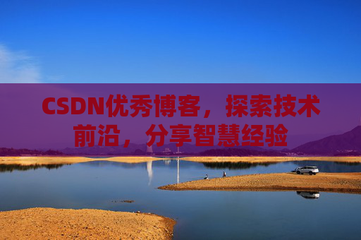 CSDN优秀博客,探索技术前沿,分享智慧经验